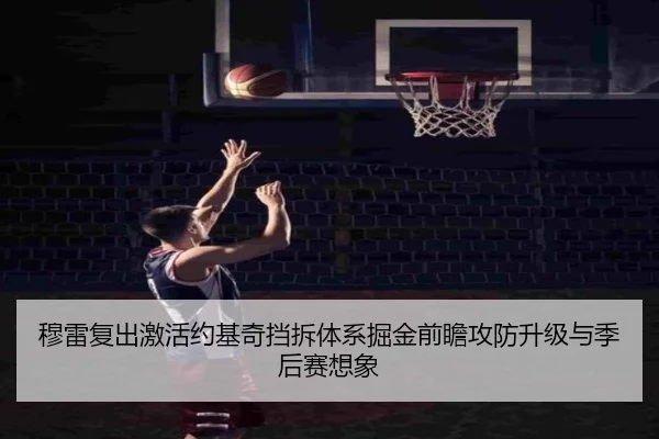 穆雷复出激活约基奇挡拆体系掘金前瞻攻防升级与季后赛想象