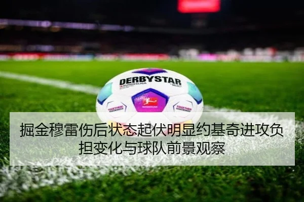 掘金穆雷伤后状态起伏明显约基奇进攻负担变化与球队前景观察