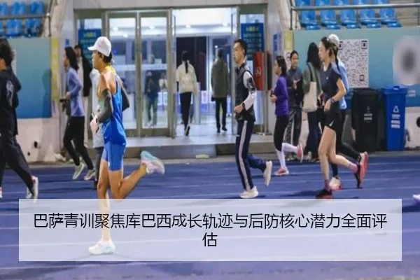 巴萨青训聚焦库巴西成长轨迹与后防核心潜力全面评估